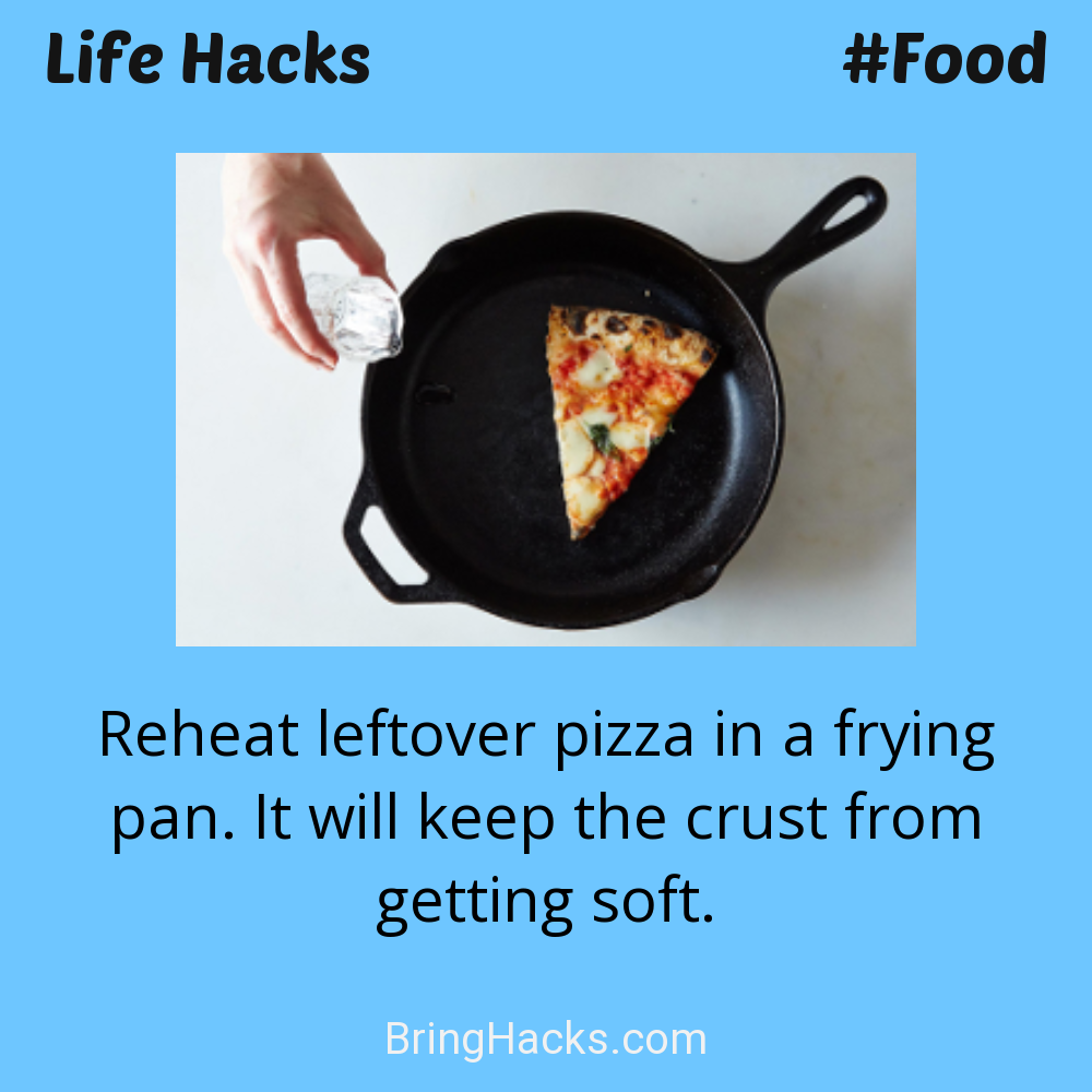 Life Hacks: - Reheat leftover pizza in a frying pan. It will keep the crust from getting soft.