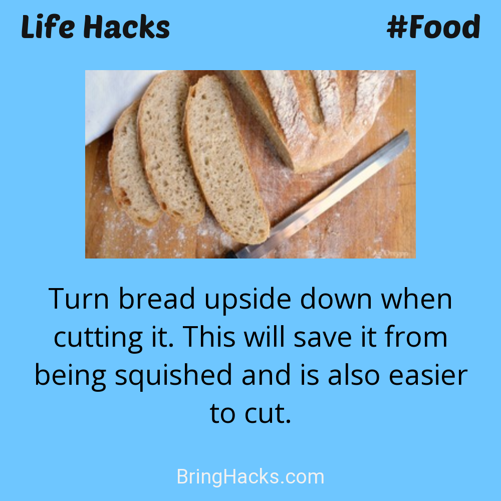 Life Hacks: - Turn bread upside down when cutting it. This will save it from being squished and is also easier to cut.