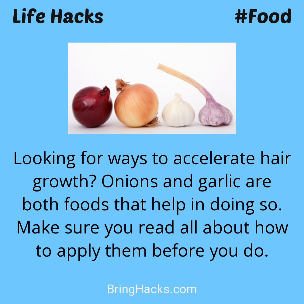 Life Hacks: - Looking for ways to accelerate hair growth? Onions and garlic are both foods that help in doing so. Make sure you read all about how to apply them before you do.