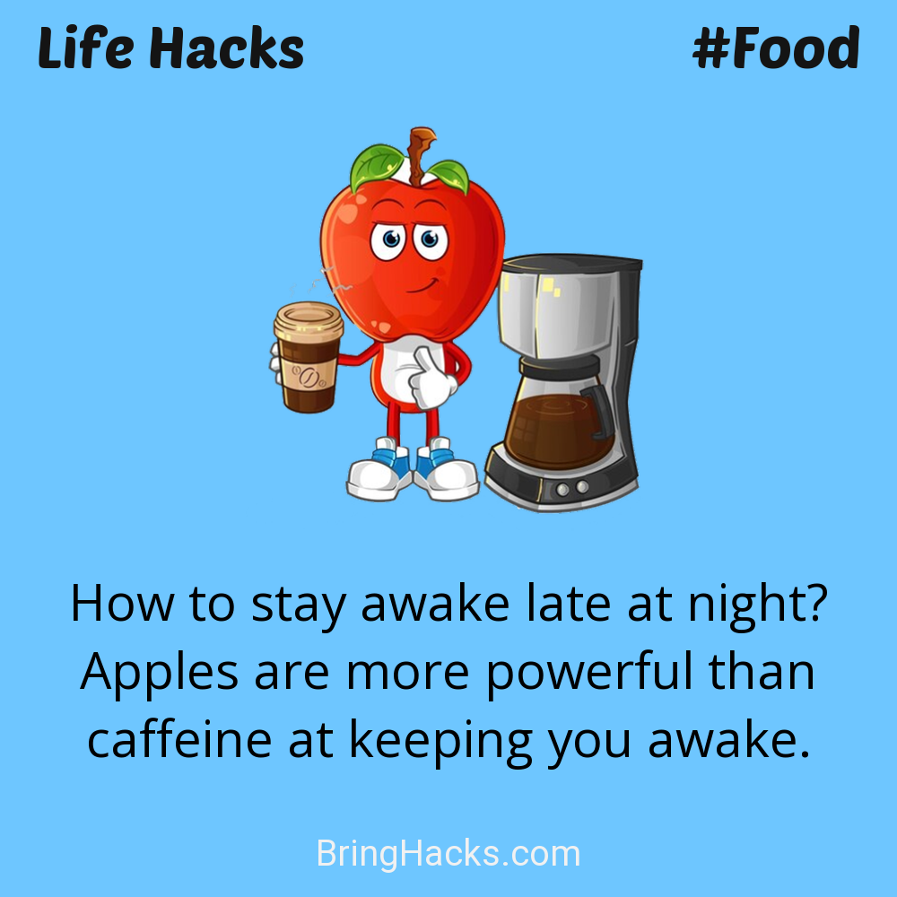 Life Hacks: - How to stay awake late at night? Apples are more powerful than caffeine at keeping you awake.