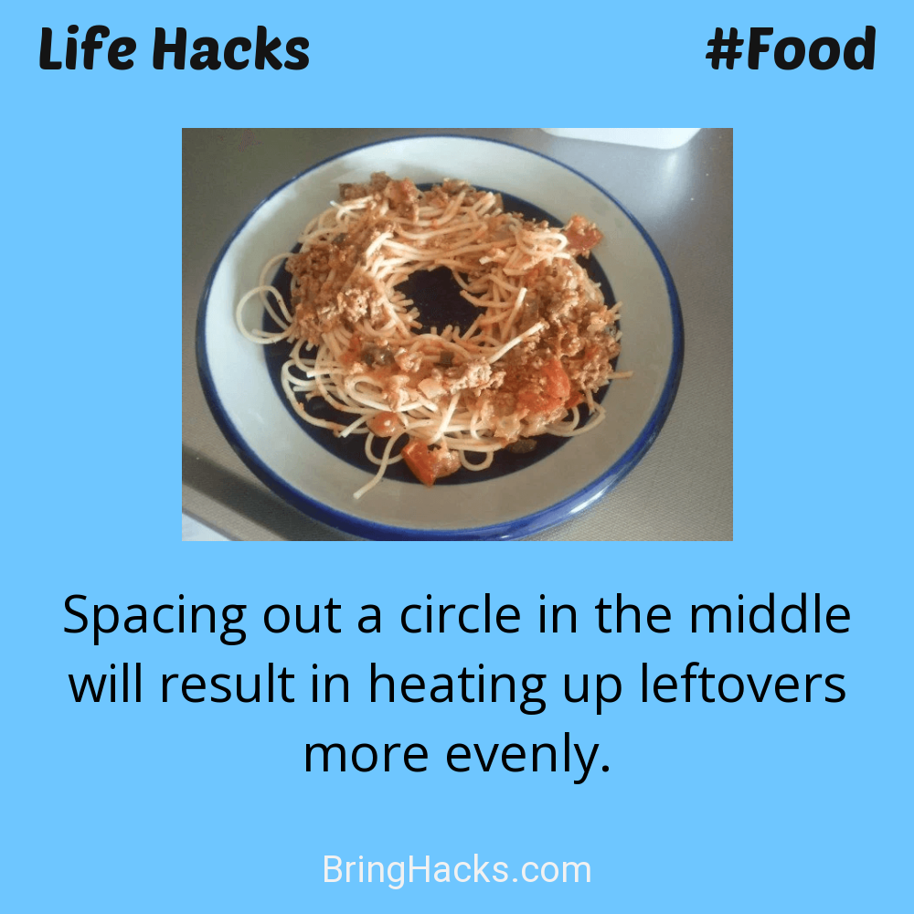 Life Hacks: - Spacing out a circle in the middle will result in heating up leftovers more evenly.