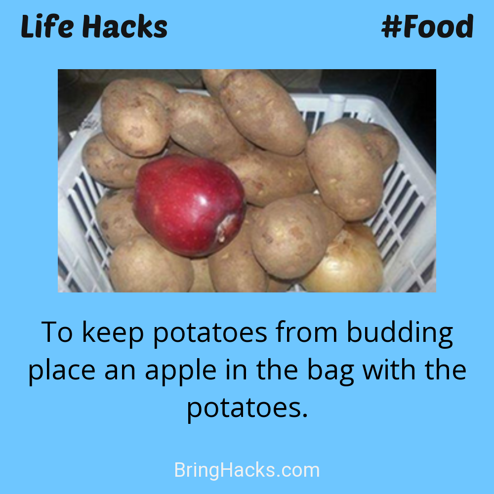 Life Hacks: - To keep potatoes from budding place an apple in the bag with the potatoes.