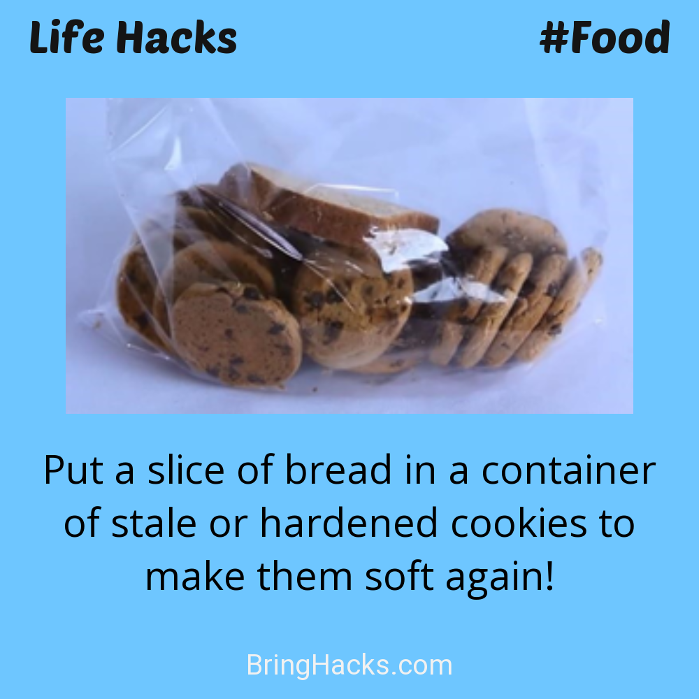 Life Hacks: - Put a slice of bread in a container of stale or hardened cookies to make them soft again!