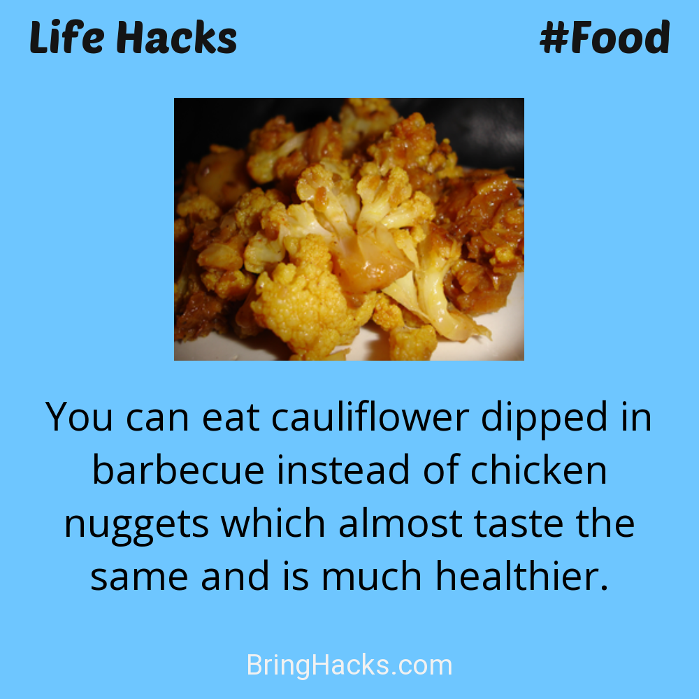 Life Hacks: - You can eat cauliflower dipped in barbecue instead of chicken nuggets which almost taste the same and is much healthier.