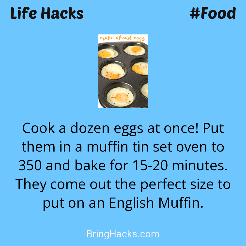 Life Hacks: - Cook a dozen eggs at once! Put them in a muffin tin set oven to 350 and bake for 15-20 minutes. They come out the perfect size to put on an English Muffin.