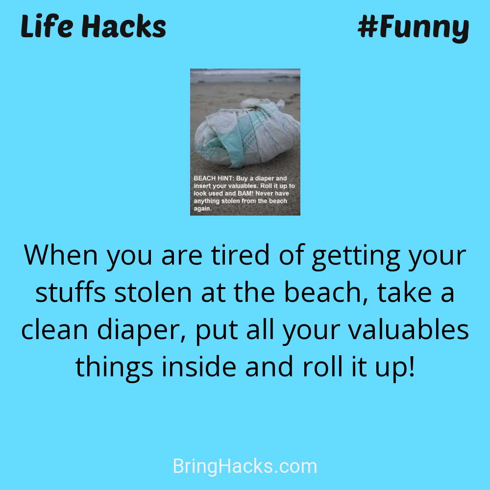 Life Hacks: - When you are tired of getting your stuffs stolen at the beach, take a clean diaper, put all your valuables things inside and roll it up!