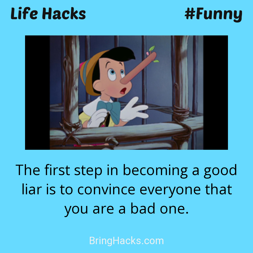 Life Hacks: - The first step in becoming a good liar is to convince everyone that you are a bad one.