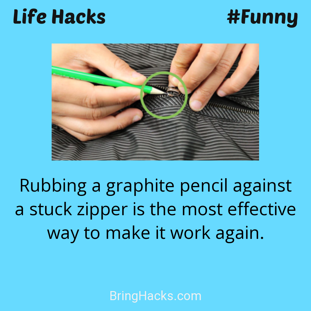 Life Hacks: - Rubbing a graphite pencil against a stuck zipper is the most effective way to make it work again.