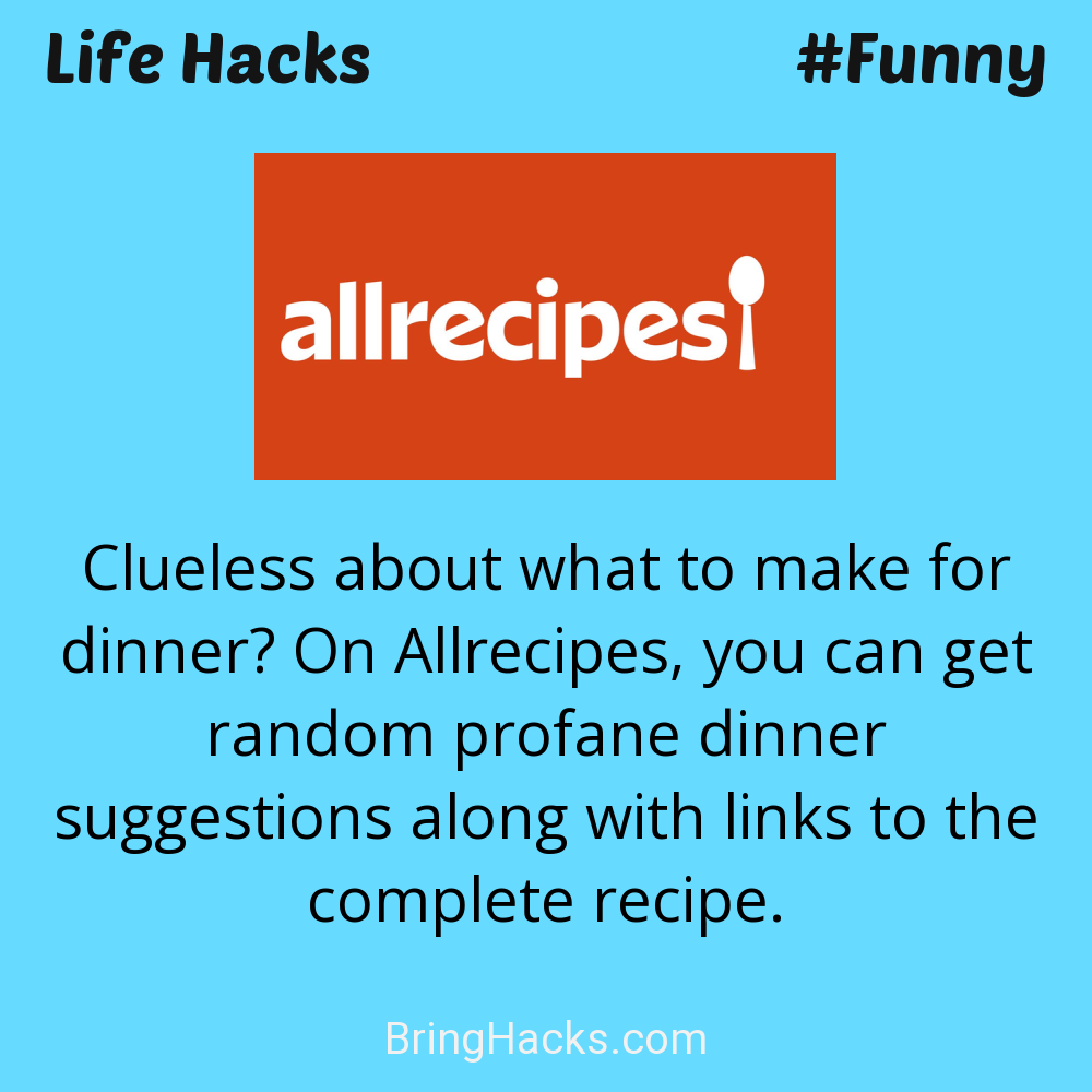 Life Hacks: - Clueless about what to make for dinner? On Allrecipes, you can get random profane dinner suggestions along with links to the complete recipe.