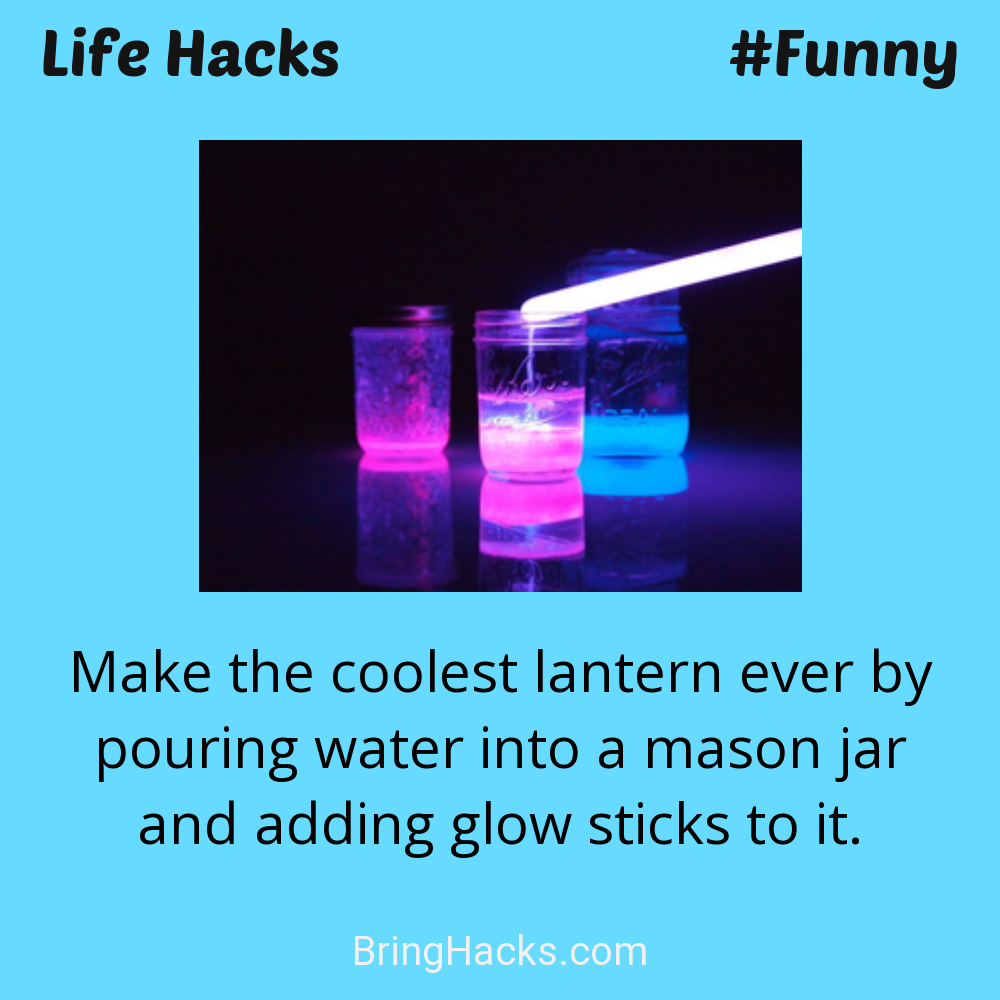 Life Hacks: - Make the coolest lantern ever by pouring water into a mason jar and adding glow sticks to it.