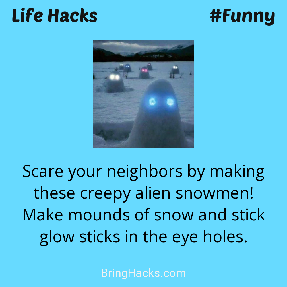 Life Hacks: - Scare your neighbors by making these creepy alien snowmen! Make mounds of snow and stick glow sticks in the eye holes.