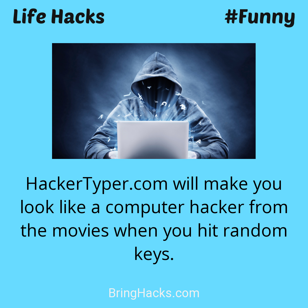 Life Hacks: - HackerTyper.com will make you look like a computer hacker from the movies when you hit random keys.