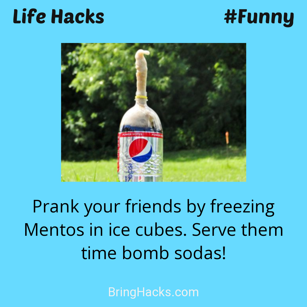 Life Hacks: - Prank your friends by freezing Mentos in ice cubes. Serve them time bomb sodas!