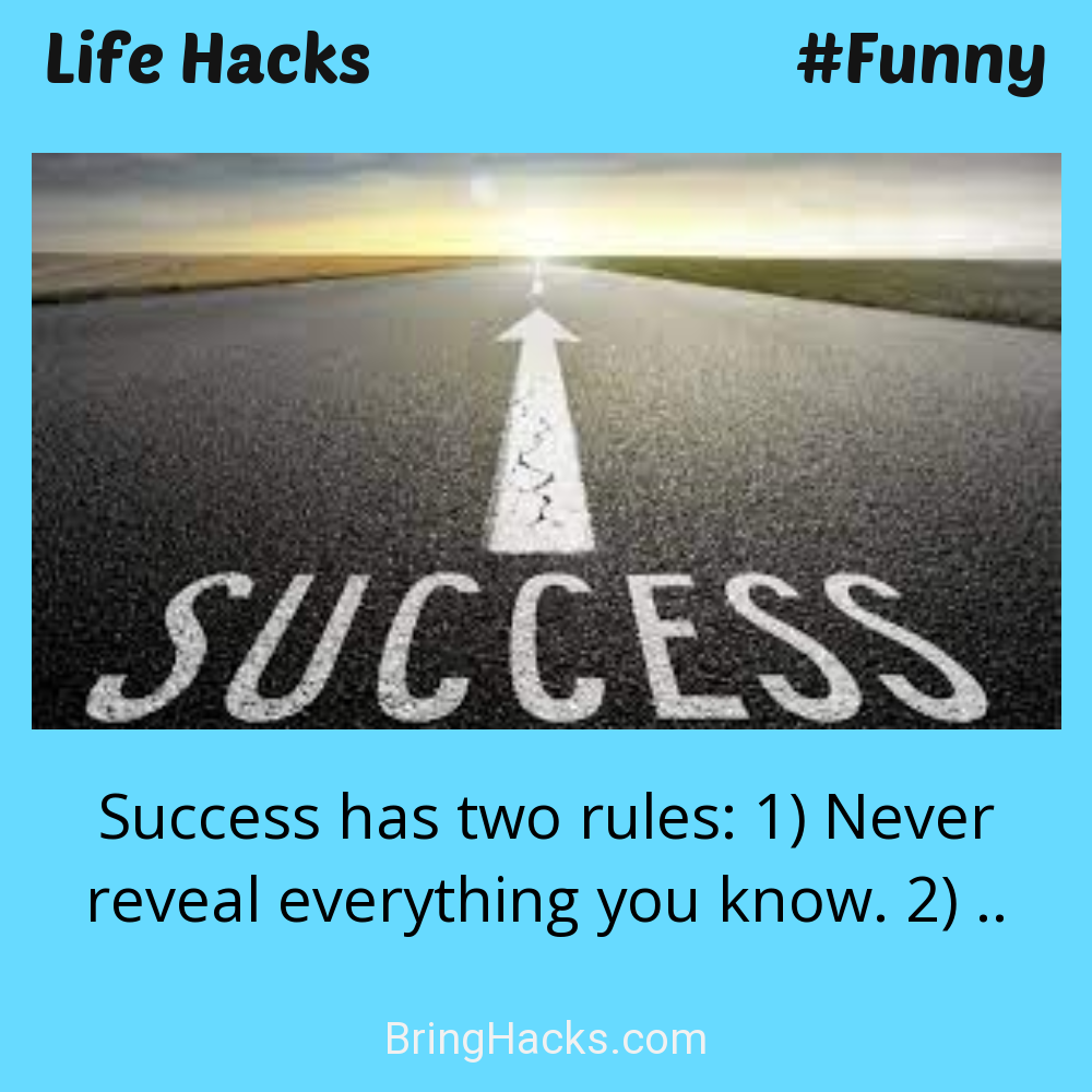 Life Hacks: - Success has two rules: 1) Never reveal everything you know. 2) ..