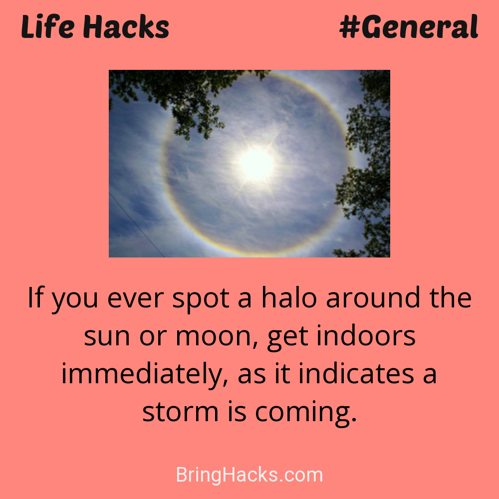 Life Hacks: - If you ever spot a halo around the sun or moon, get indoors immediately, as it indicates a storm is coming.