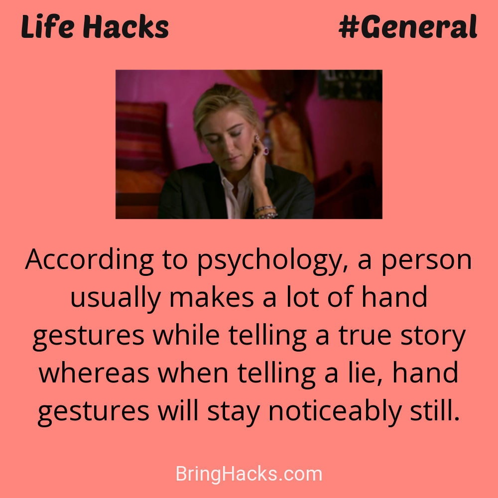 Life Hacks: - According to psychology, a person usually makes a lot of hand gestures while telling a true story whereas when telling a lie, hand gestures will stay noticeably still.