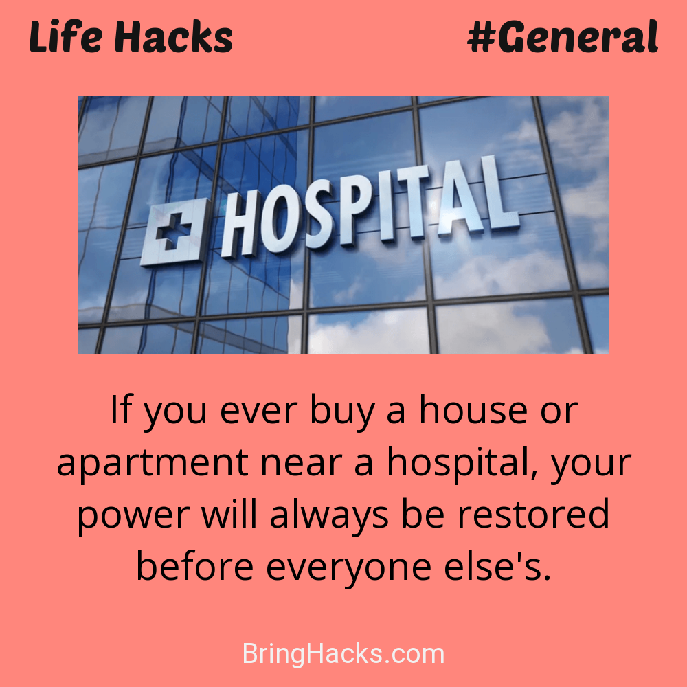 Life Hacks: - If you ever buy a house or apartment near a hospital, your power will always be restored before everyone else's.