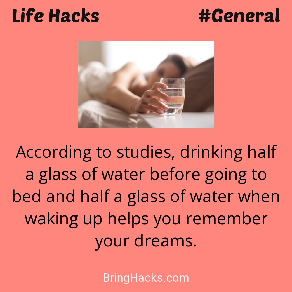 Life Hacks: - According to studies, drinking half a glass of water before going to bed and half a glass of water when waking up helps you remember your dreams.