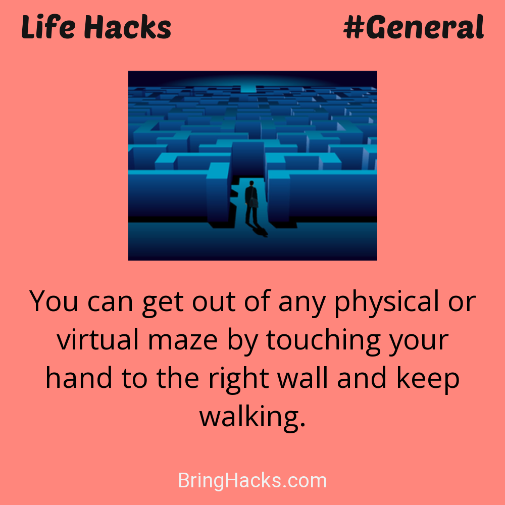 Life Hacks: - You can get out of any physical or virtual maze by touching your hand to the right wall and keep walking.