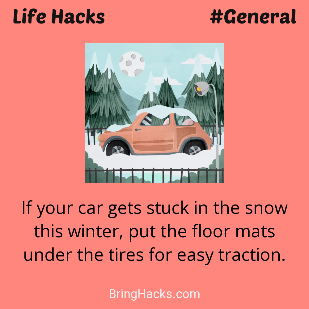Life Hacks: - If your car gets stuck in the snow this winter, put the floor mats under the tires for easy traction.