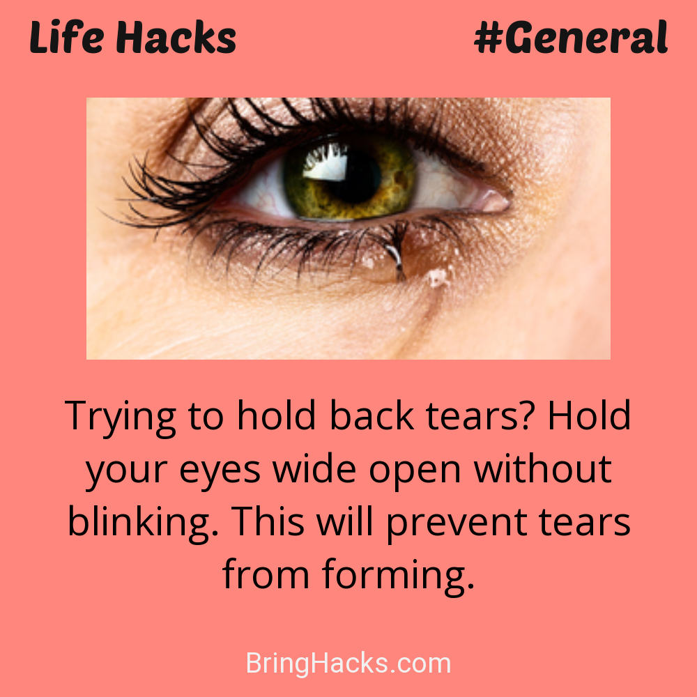 Life Hacks: - Trying to hold back tears? Hold your eyes wide open without blinking. This will prevent tears from forming.