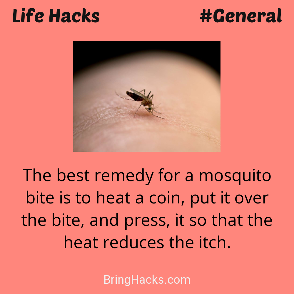 Life Hacks: - The best remedy for a mosquito bite is to heat a coin, put it over the bite, and press, it so that the heat reduces the itch.