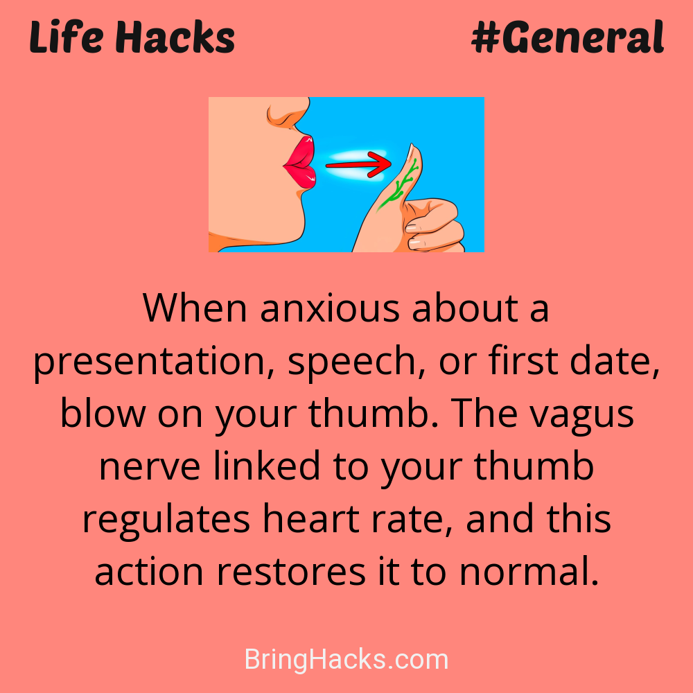 Life Hacks: - When anxious about a presentation, speech, or first date, blow on your thumb. The vagus nerve linked to your thumb regulates heart rate, and this action restores it to normal.