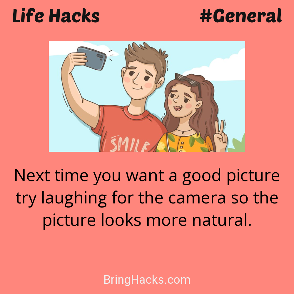 Life Hacks: - Next time you want a good picture try laughing for the camera so the picture looks more natural.