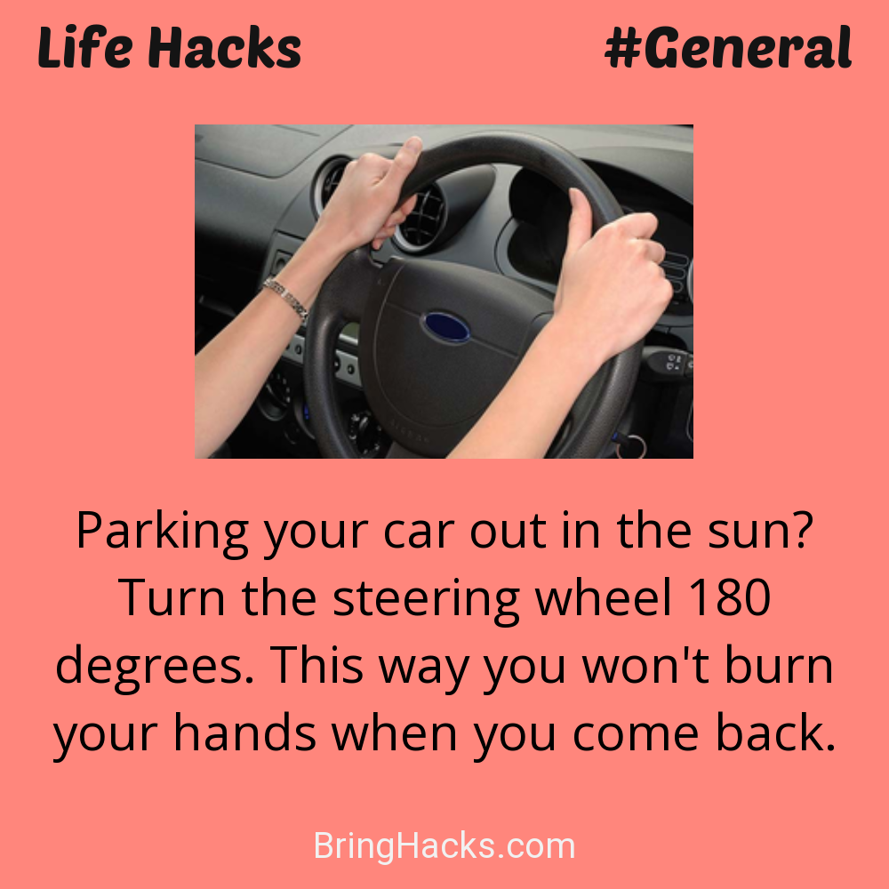 Life Hacks: - Parking your car out in the sun? Turn the steering wheel 180 degrees. This way you won't burn your hands when you come back.