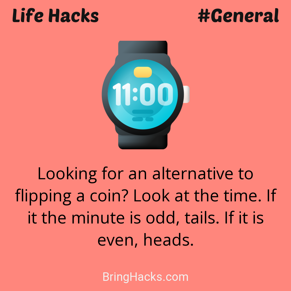 Life Hacks: - Looking for an alternative to flipping a coin? Look at the time. If it the minute is odd, tails. If it is even, heads.