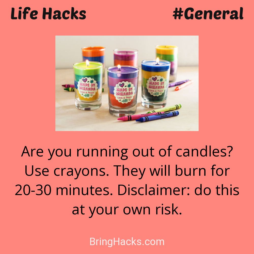Life Hacks: - Are you running out of candles? Use crayons. They will burn for 20-30 minutes. Disclaimer: do this at your own risk.