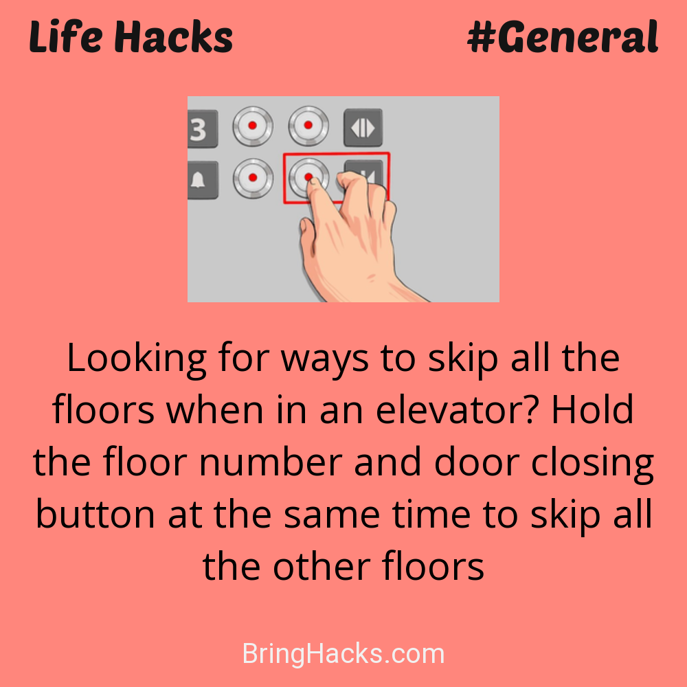 Life Hacks: - Looking for ways to skip all the floors when in an elevator? Hold the floor number and door closing button at the same time to skip all the other floors