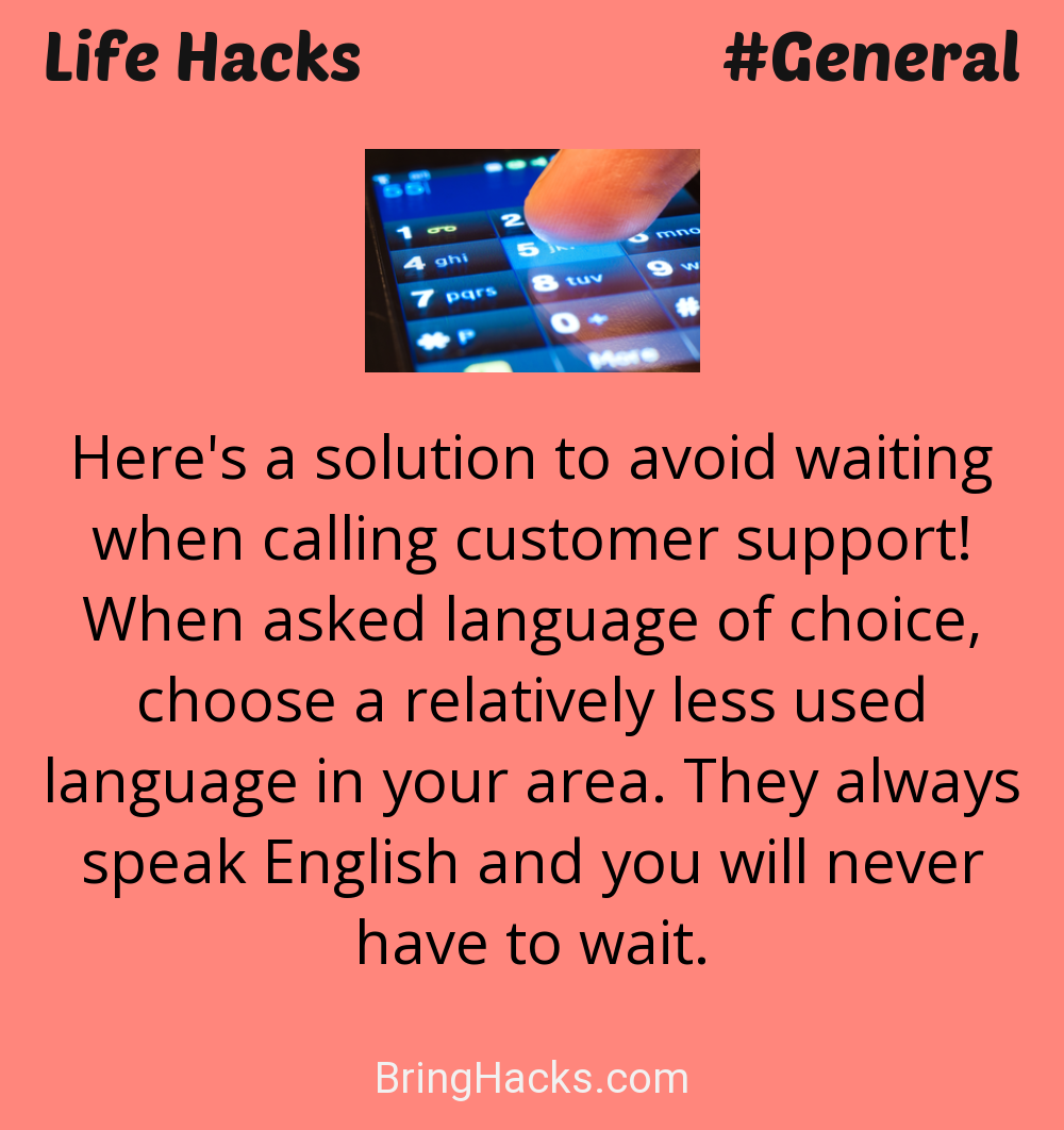 Life Hacks: - Here's a solution to avoid waiting when calling customer support! When asked language of choice, choose a relatively less used language in your area. They always speak English and you will never have to wait.