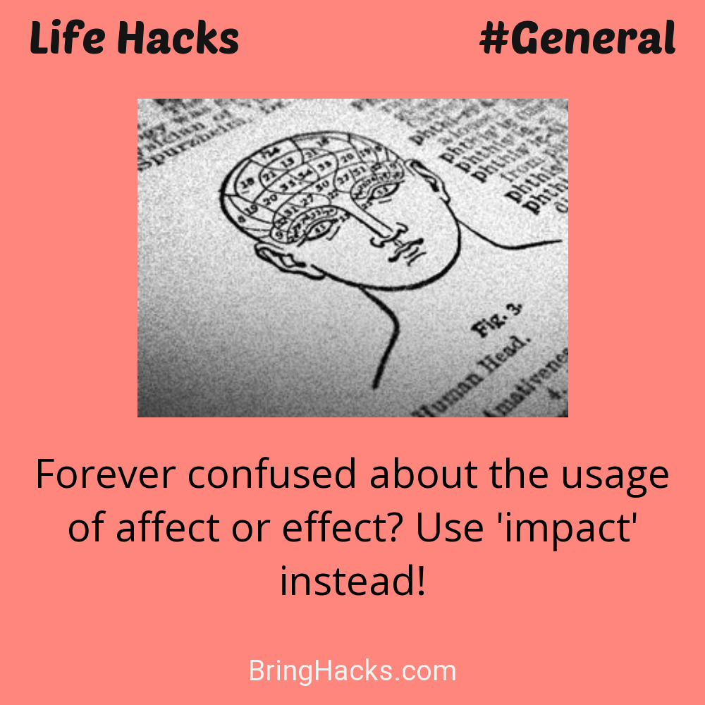 Life Hacks: - Forever confused about the usage of affect or effect? Use 'impact' instead!