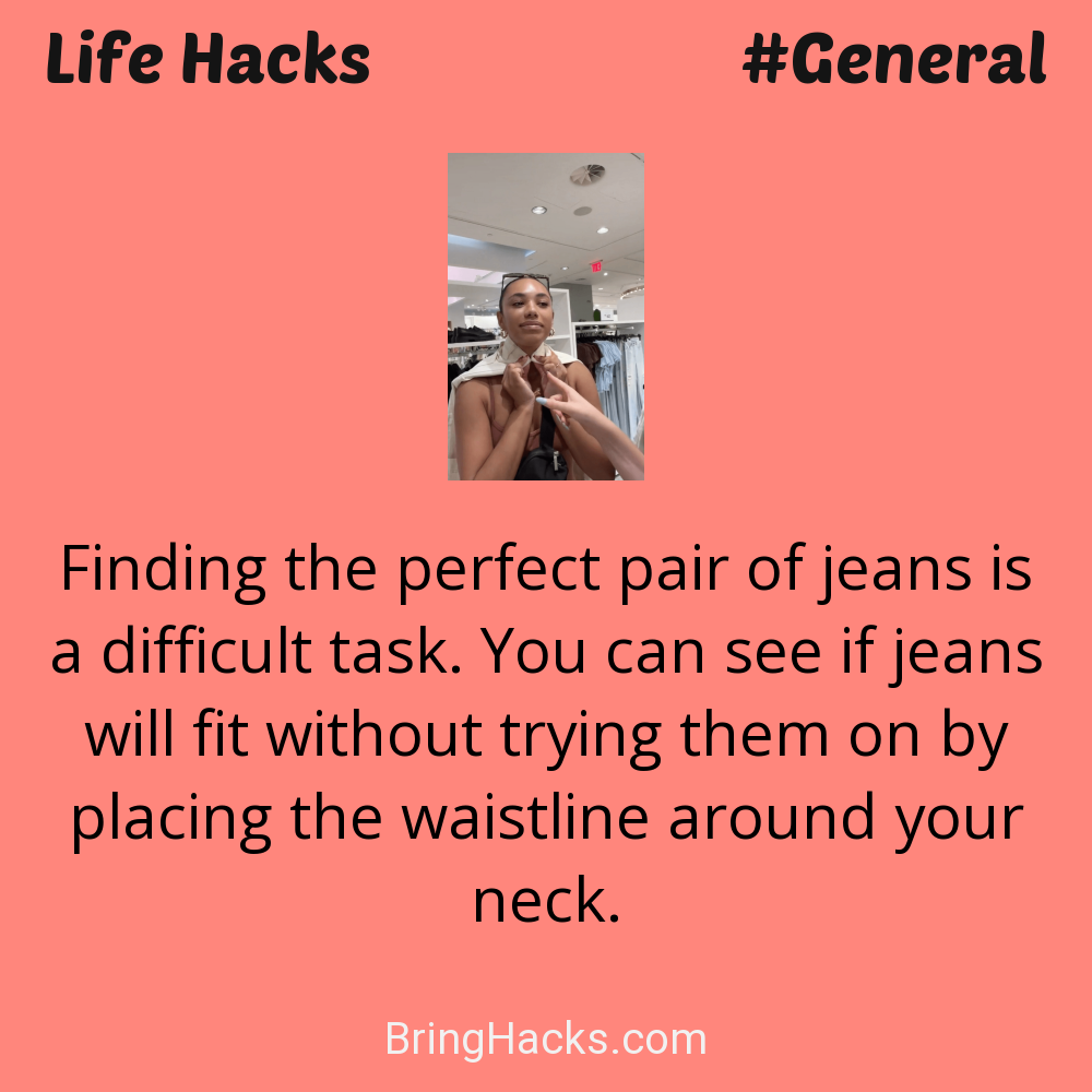 Life Hacks: - Finding the perfect pair of jeans is a difficult task. You can see if jeans will fit without trying them on by placing the waistline around your neck.