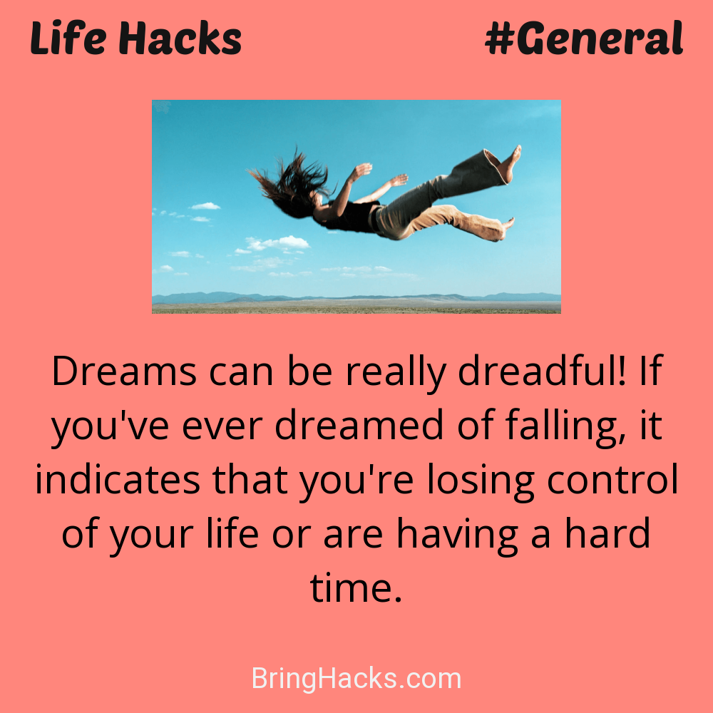Life Hacks: - Dreams can be really dreadful! If you've ever dreamed of falling, it indicates that you're losing control of your life or are having a hard time.