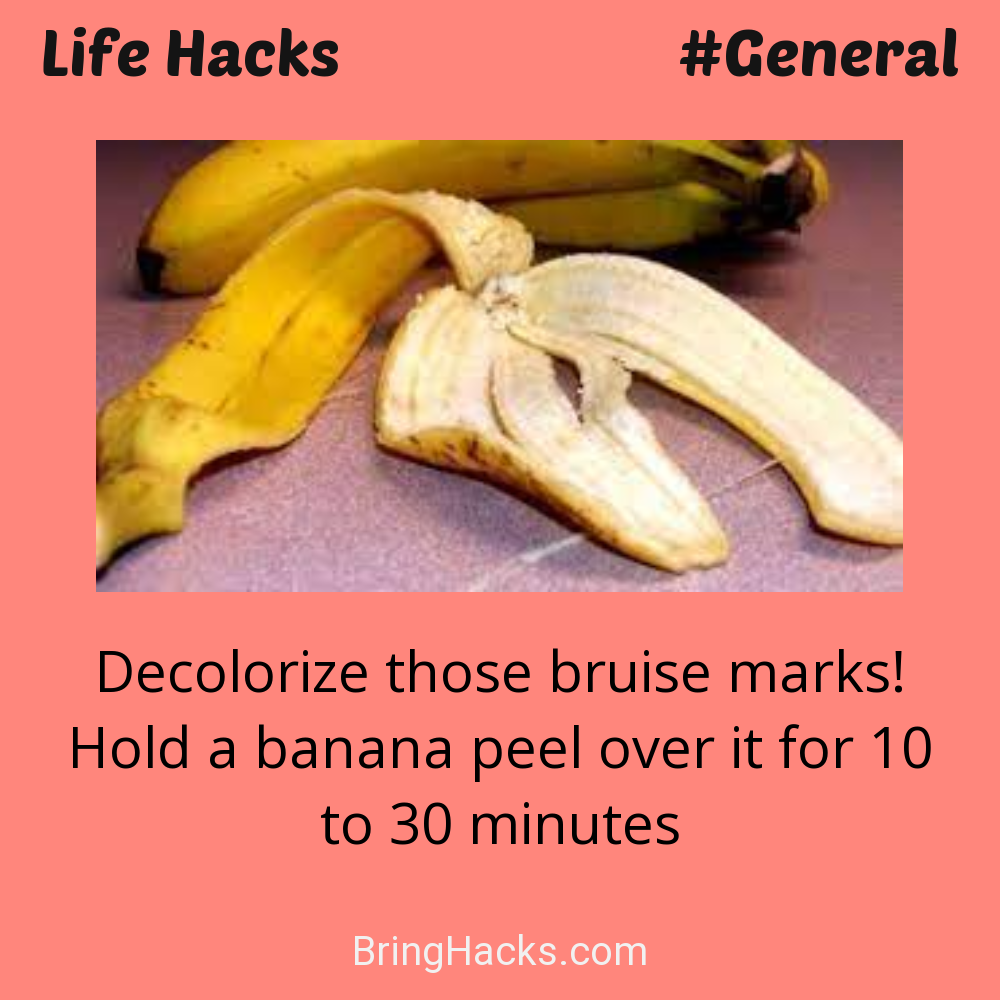 Life Hacks: - Decolorize those bruise marks! Hold a banana peel over it for 10 to 30 minutes