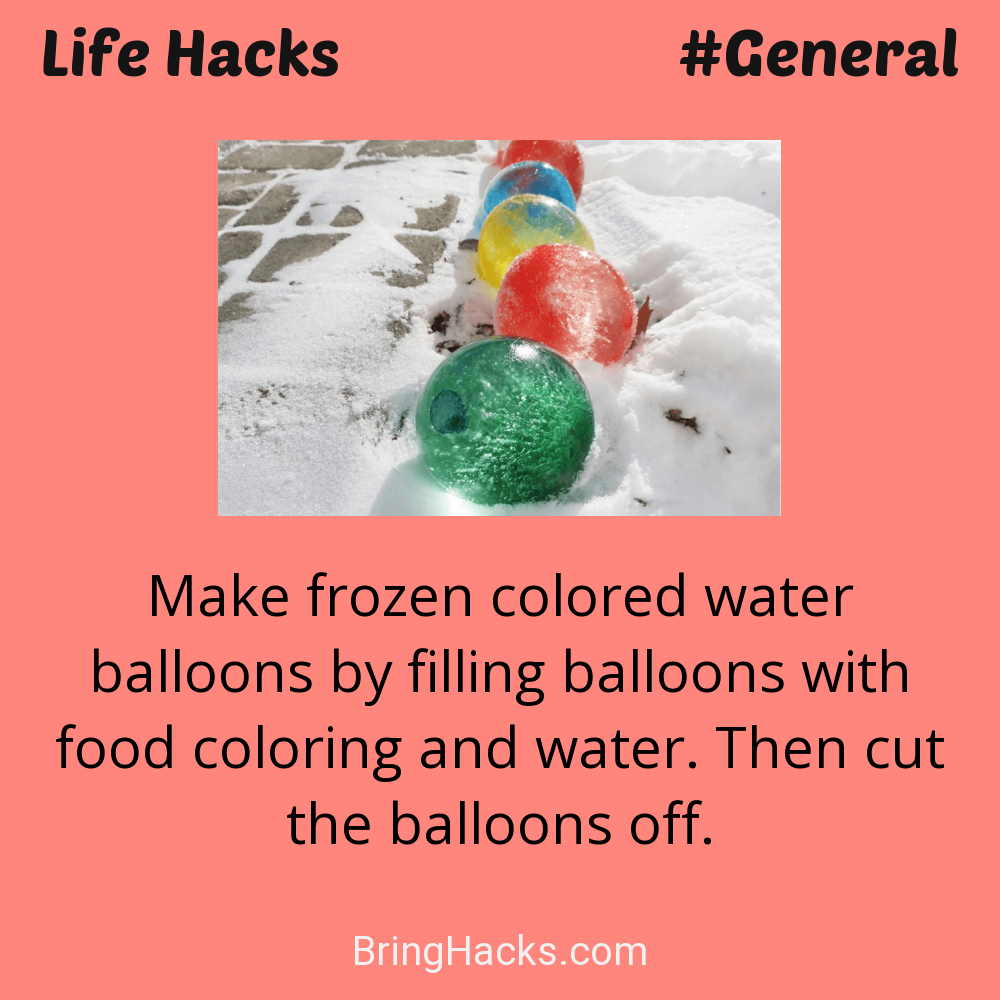 Life Hacks: - Make frozen colored water balloons by filling balloons with food coloring and water. Then cut the balloons off.