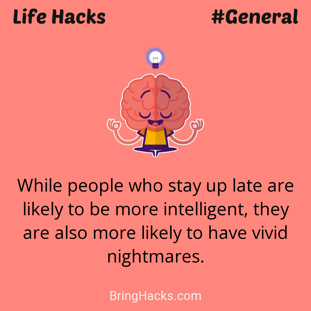 Life Hacks: - While people who stay up late are likely to be more intelligent, they are also more likely to have vivid nightmares.