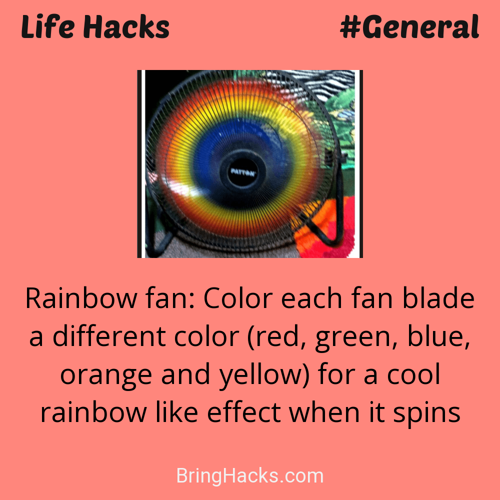 Life Hacks: - Rainbow fan: Color each fan blade a different color (red, green, blue, orange and yellow) for a cool rainbow like effect when it spins