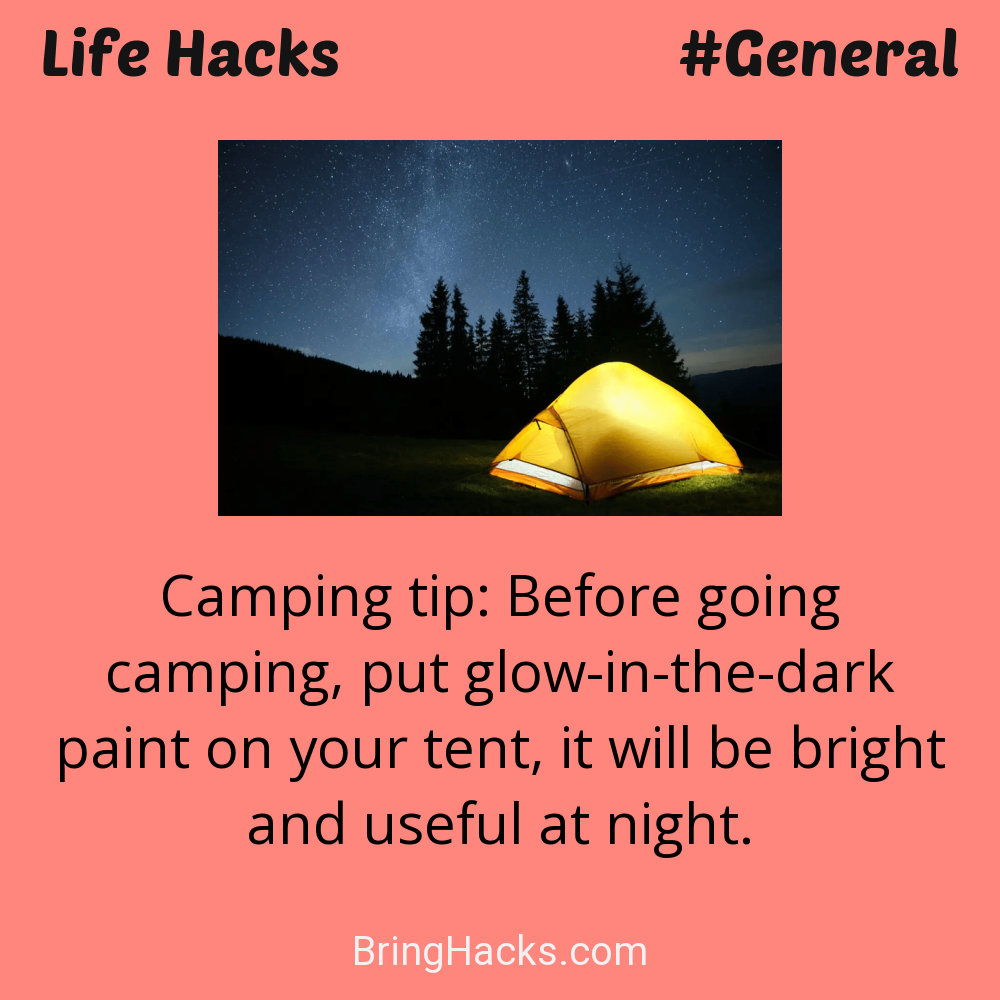 Life Hacks: - Camping tip: Before going camping, put glow-in-the-dark paint on your tent, it will be bright and useful at night.