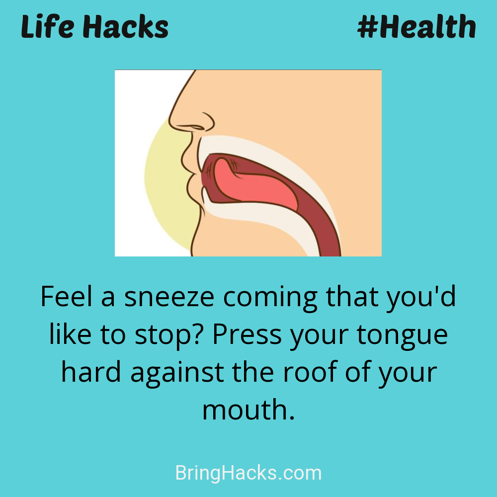 Life Hacks: - Feel a sneeze coming that you'd like to stop? Press your tongue hard against the roof of your mouth.