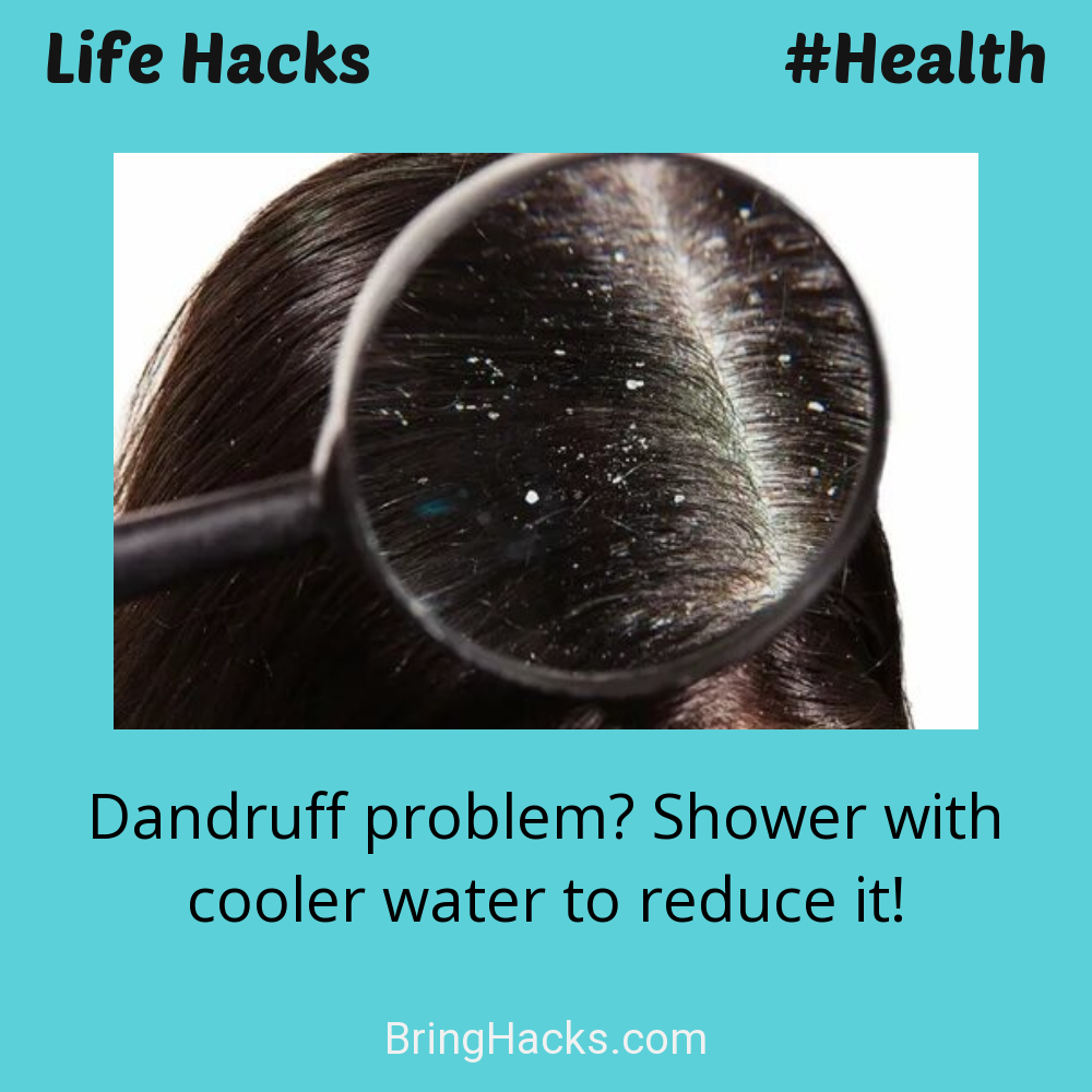 Life Hacks: - Dandruff problem? Shower with cooler water to reduce it!