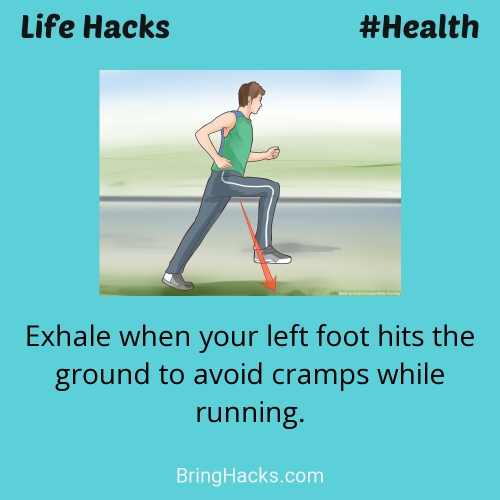 Life Hacks: - Exhale when your left foot hits the ground to avoid cramps while running.