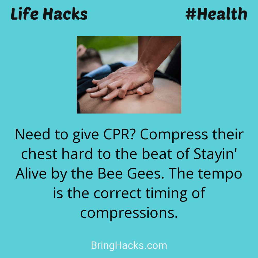 Life Hacks: - Need to give CPR? Compress their chest hard to the beat of Stayin' Alive by the Bee Gees. The tempo is the correct timing of compressions.