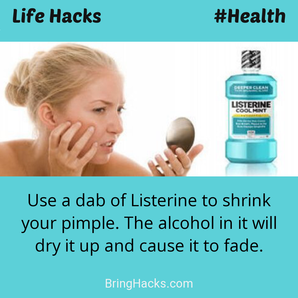 Life Hacks: - Use a dab of Listerine to shrink your pimple. The alcohol in it will dry it up and cause it to fade.