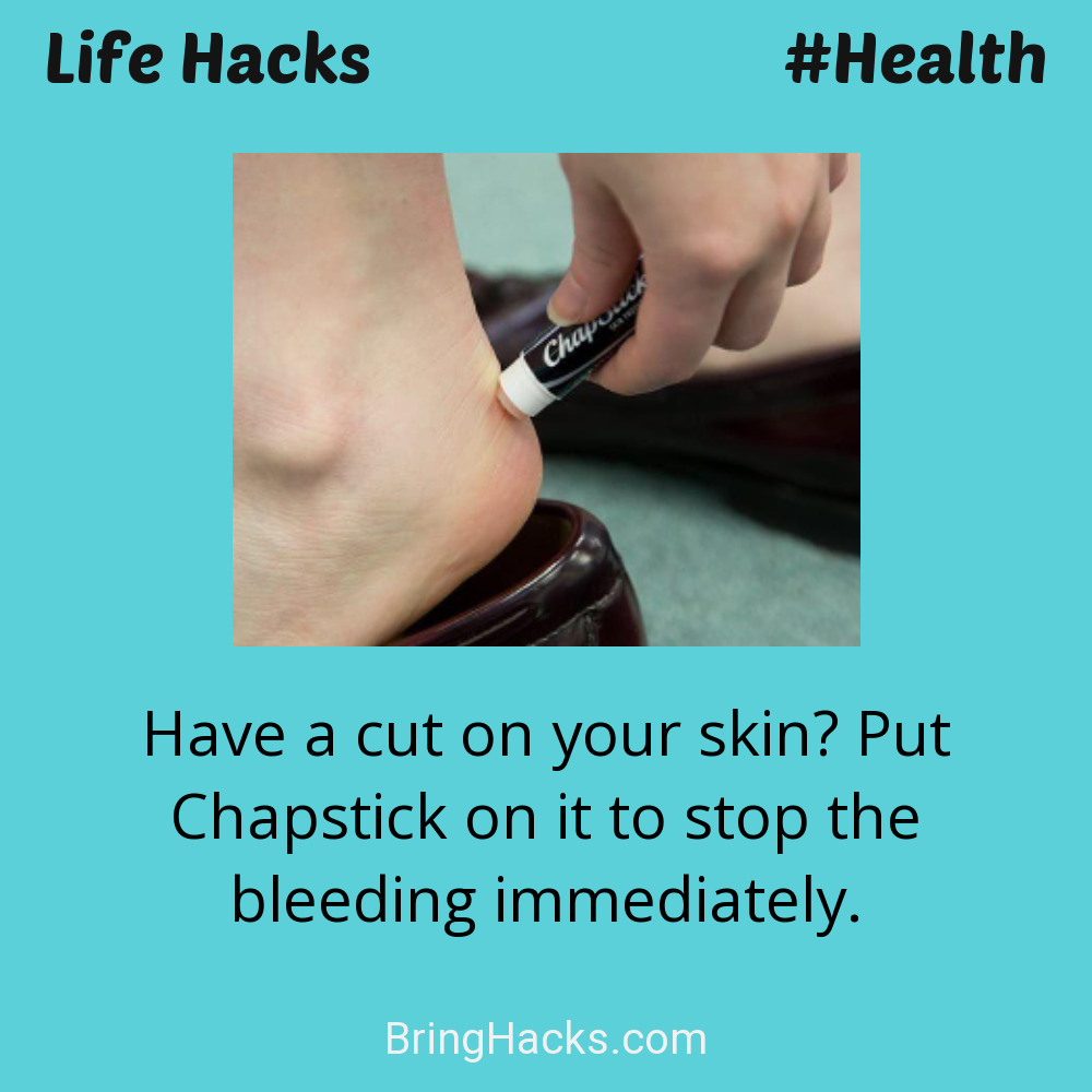 Life Hacks: - Have a cut on your skin? Put Chapstick on it to stop the bleeding immediately.