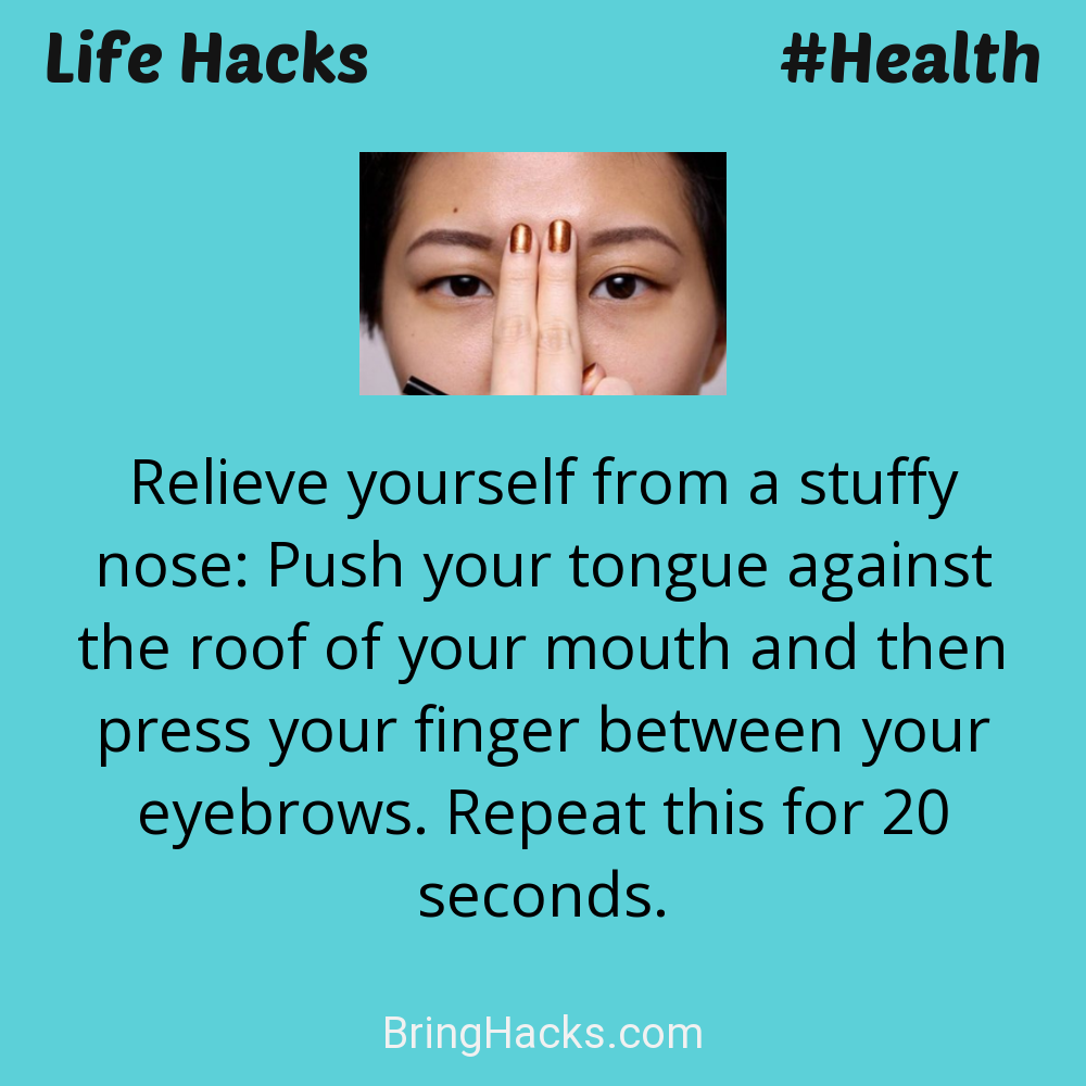 Life Hacks: - Relieve yourself from a stuffy nose: Push your tongue against the roof of your mouth and then press your finger between your eyebrows. Repeat this for 20 seconds.