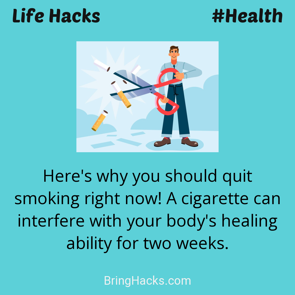 Life Hacks: - Here's why you should quit smoking right now! A cigarette can interfere with your body's healing ability for two weeks.