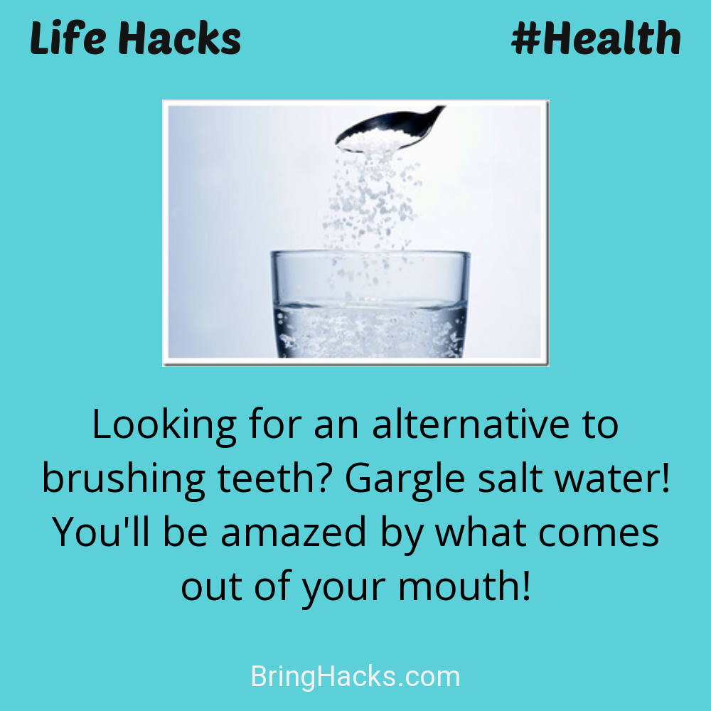 Life Hacks: - Looking for an alternative to brushing teeth? Gargle salt water! You'll be amazed by what comes out of your mouth!